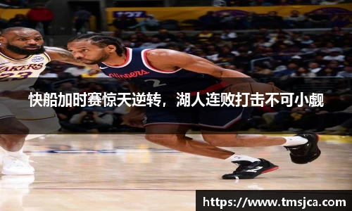 快船加时赛惊天逆转，湖人连败打击不可小觑