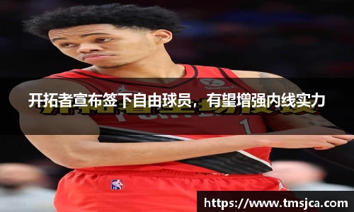 开拓者宣布签下自由球员，有望增强内线实力