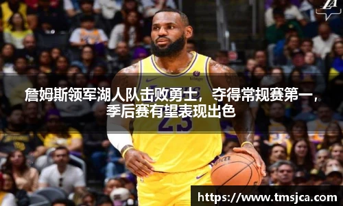 詹姆斯领军湖人队击败勇士，夺得常规赛第一，季后赛有望表现出色