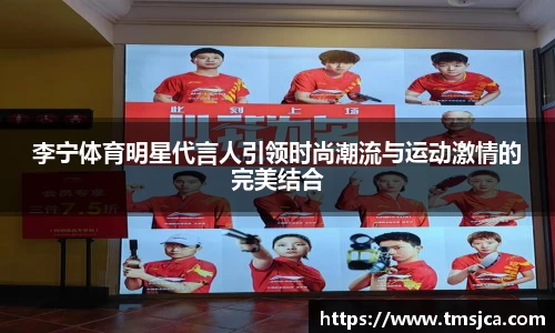 李宁体育明星代言人引领时尚潮流与运动激情的完美结合