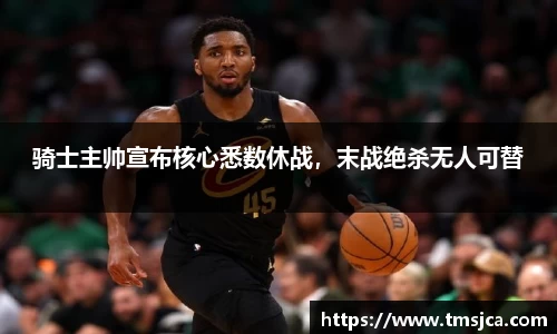 骑士主帅宣布核心悉数休战，末战绝杀无人可替