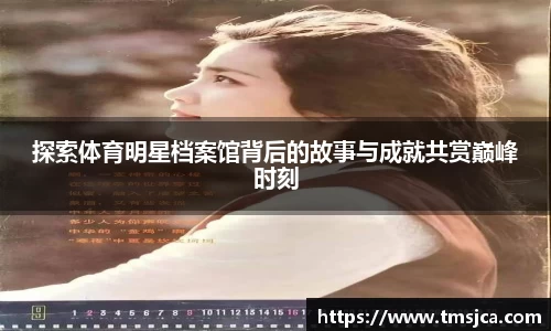 探索体育明星档案馆背后的故事与成就共赏巅峰时刻