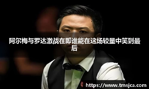 阿尔梅与罗达激战在即谁能在这场较量中笑到最后