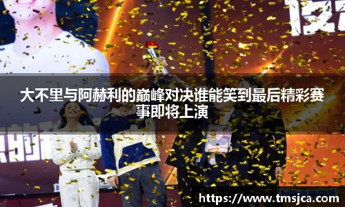 大不里与阿赫利的巅峰对决谁能笑到最后精彩赛事即将上演