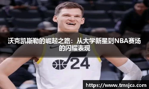 沃克凯斯勒的崛起之路：从大学新星到NBA赛场的闪耀表现