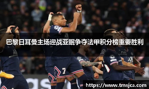 巴黎日耳曼主场迎战亚眠争夺法甲积分榜重要胜利