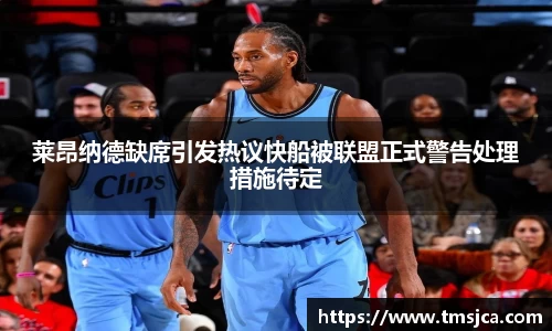 莱昂纳德缺席引发热议快船被联盟正式警告处理措施待定