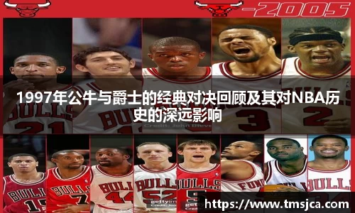 1997年公牛与爵士的经典对决回顾及其对NBA历史的深远影响