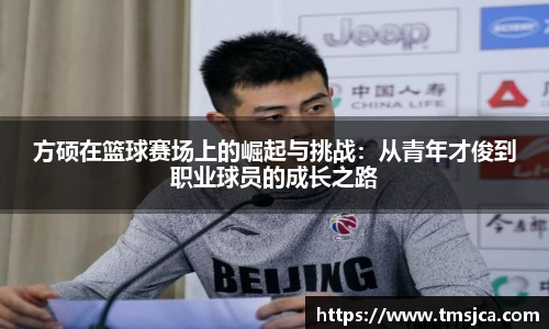 方硕在篮球赛场上的崛起与挑战：从青年才俊到职业球员的成长之路